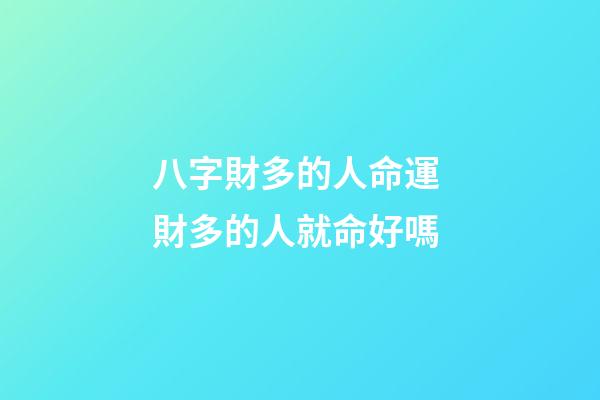 八字財多的人命運 財多的人就命好嗎
